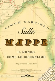 Sulle mappe. Il mondo come lo disegniamo. Ediz. illustrata libro di Garfield Simon