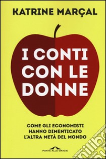 I conti con le donne. Come gli economisti hanno dimenticato l'altra metà del mondo libro di Marçal Katrine