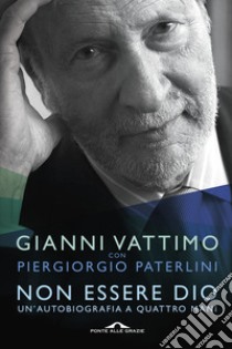 Non essere Dio. Un'autobiografia a quattro mani libro di Vattimo Gianni; Paterlini Piergiorgio