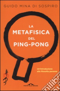 La metafisica del ping-pong. Un'introduzione alla filosofia perenne libro di Mina di Sospiro Guido