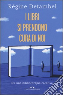 I libri si prendono cura di noi. Per una biblioterapia creativa libro di Detambel Regina