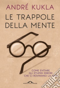 Le trappole della mente. Come evitare gli stupidi errori che ci rovinano la vita libro di Kukla André