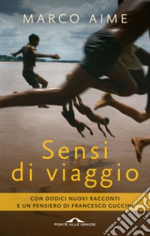 Sensi di viaggio. Con dodici nuovi racconti e un pensiero di Francesco Guccini libro di Aime Marco