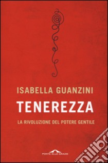 Tenerezza. La rivoluzione del potere gentile libro di Guanzini Isabella