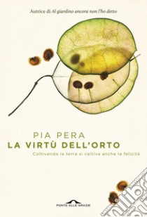 La virtù dell'orto. Coltivando la terra si coltiva anche la felicità libro di Pera Pia