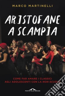 Aristofane a Scampia. Come far amare i classici agli adolescenti con la non-scuola libro di Martinelli Marco