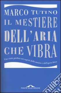 Il mestiere dell'aria che vibra. Una visita guidata nei segreti della musica e dell'opera lirica libro di Tutino Marco