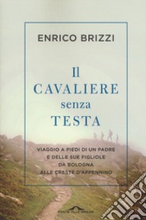 Il cavaliere senza testa. Viaggio a piedi di un padre e delle sue figliole da Bologna alle creste d'Appennino libro di Brizzi Enrico