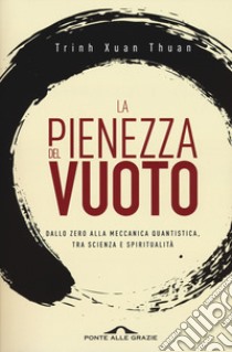 La pienezza del vuoto. Dallo zero alla meccanica quantistica, tra scienza e spiritualità libro di Trinh Xuan Thuan