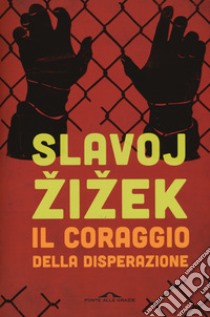 Il coraggio della disperazione. Cronache di un anno agito pericolosamente libro di Zizek Slavoj