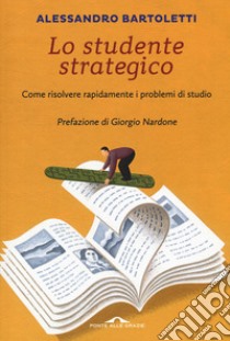 Lo studente strategico. Come risolvere rapidamente i problemi di studio. Nuova ediz. libro di Bartoletti Alessandro