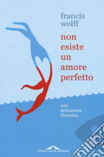 Non esiste un amore perfetto. Una definizione filosofica libro di Wolff Francis