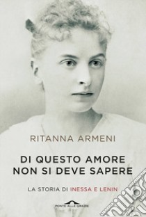 Di questo amore non si deve sapere. La storia di Inessa e Lenin libro di Armeni Ritanna