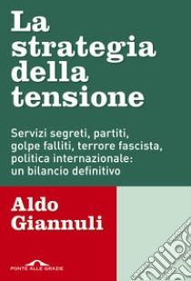 La strategia della tensione. Servizi segreti, partiti, golpe falliti, terrore fascista, politica internazionale: un bilancio definitivo libro di Giannuli Aldo