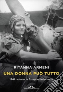 Una donna può tutto. 1941: volano le Streghe della notte libro di Armeni Ritanna