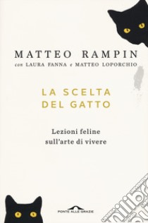 La scelta del gatto. Lezioni feline sull'arte di vivere libro di Rampin Matteo; Fanna Laura; Loporchio Matteo