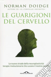 Le guarigioni del cervello. Le nuove strade della neuroplasticità: terapie rivoluzionarie che curano il nostro cervello. Nuova ediz. libro di Doidge Norman