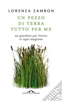 Un pezzo di terra tutto per me. Un giardino per fiorire in ogni stagione libro di Zambon Lorenza