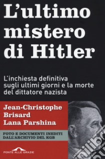 L'ultimo mistero di Hitler. L'inchiesta definitiva sugli ultimi giorni e la morte del dittatore nazista libro di Brisard Jean-Christophe; Parshina Lana