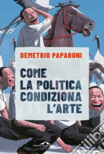 Come la politica condiziona l'arte libro di Paparoni Demetrio