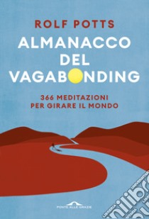 Almanacco del vagabonding. 366 meditazioni per girare il mondo libro di Potts Rolf