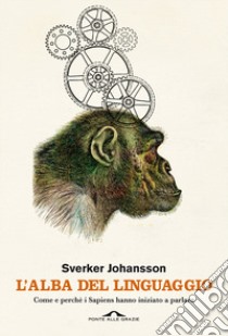 L'alba del linguaggio. Come e perché i Sapiens hanno iniziato a parlare libro di Johansson Sverker