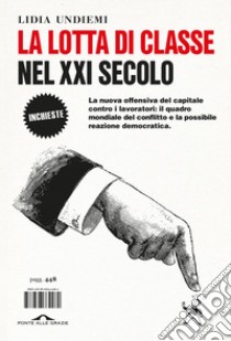 La lotta di classe nel XXI secolo. La nuova offensiva del capitale contro i lavoratori: il quadro mondiale del conflitto e la possibile reazione democratica libro di Undiemi Lidia