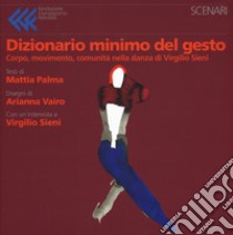 Dizionario minimo del gesto. Corpo, movimento, comunità nella danza di Virgilio Sieni. Ediz. a colori libro di Palma Mattia