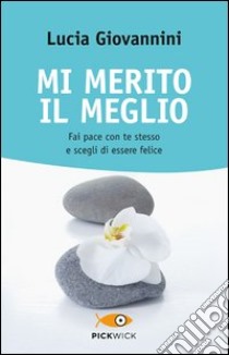 Mi merito il meglio. Fai pace con te stesso e scegli di essere felice libro di Giovannini Lucia