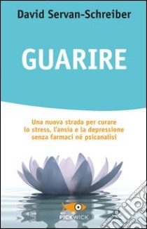 Guarire. Una nuova strada per curare lo stress, l'ansia e la depressione senza farmaci né psicanalisi libro di Servan-Schreiber David