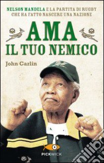 Ama il tuo nemico. Nelson Mandela e la partita di rugby che ha fatto nascere una nazione libro di Carlin John