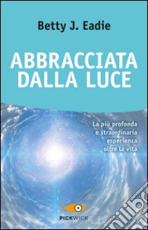 Abbracciata dalla luce libro di Eadie Betty J.; Curtis Taylor