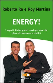 Energy! I segreti di due grandi coach per una vita piena di benessere e vitalità libro di Re Roberto; Martina Roy