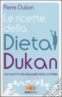 Le ricette della dieta Dukan. 350 ricette per dimagrire senza soffrire libro di Dukan Pierre