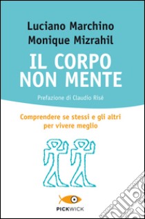 Il corpo non mente. Comprendere se stessi e gli altri per vivere meglio libro di Marchino Luciano; Mizrahil Monique