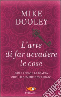 L'arte di far accadere le cose. Come creare la realtà che hai sempre desiderato libro di Dooley Mike