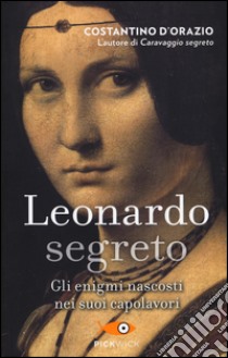 Leonardo segreto. Gli enigmi nascosti nei suoi capolavori libro di D'Orazio Costantino