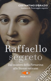 Raffaello segreto. Dal mistero della Fornarina alle stanze vaticane libro di D'Orazio Costantino