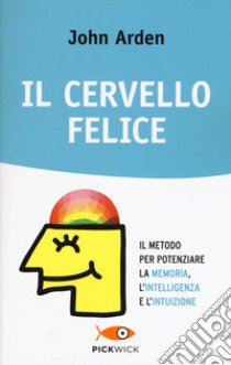 Il cervello felice. Il metodo per potenziare la memoria, l'intelligenza e l'intuizione libro di Arden John