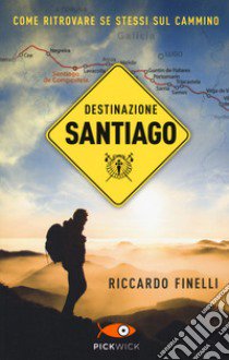 Destinazione Santiago. Come ritrovare se stessi sul Cammino libro di Finelli Riccardo