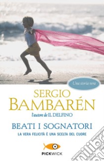 Beati i sognatori. La vera felicità è una scelta del cuore libro di Bambarén Sergio