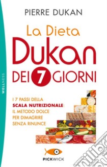 La dieta Dukan dei 7 giorni. I 7 passi della scala nutrizionale: il metodo dolce per dimagrire senza rinunce libro di Dukan Pierre