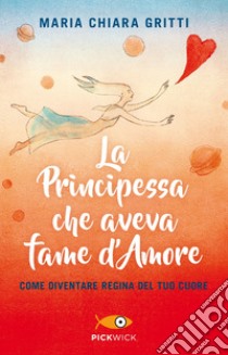 La principessa che aveva fame d'amore. Come diventare regina del tuo cuore libro di Gritti Maria Chiara