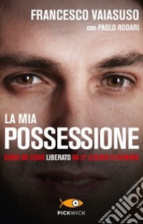 La mia possessione. Come mi sono liberato da 27 legioni di demoni libro di Vaiasuso Francesco; Rodari Paolo