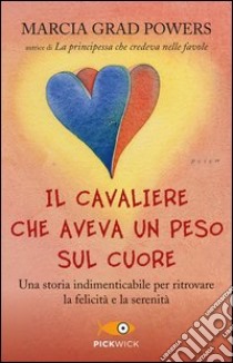 Il cavaliere che aveva un peso sul cuore. Una storia indimenticabile per ritrovare la felicità e la serenità libro di Grad Powers Marcia