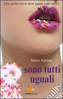 Sono tutti uguali. Tutto quello che vi serve sapere sugli uomini libro di Harvey Steve