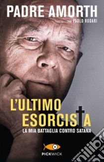 L'ultimo esorcista. La mia battaglia contro Satana libro di Amorth Gabriele; Rodari Paolo