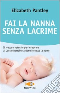 Fai la nanna senza lacrime. Il metodo naturale per insegnare al vostro bambino a dormire tutta la notte senza farlo piangere libro di Pantley Elizabeth