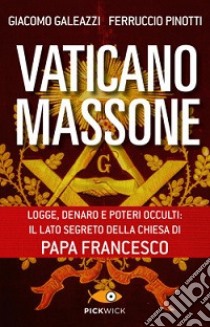 Vaticano massone. Logge, denaro e poteri occulti: il lato segreto della Chiesa di papa Francesco libro di Galeazzi Giacomo; Pinotti Ferruccio