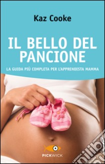 Il bello del pancione. La guida più completa per l'apprendista mamma libro di Cooke Kaz